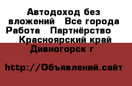 Автодоход без вложений - Все города Работа » Партнёрство   . Красноярский край,Дивногорск г.